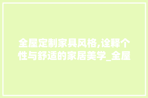 全屋定制家具风格,诠释个性与舒适的家居美学_全屋定制家具风格介绍 买房须知