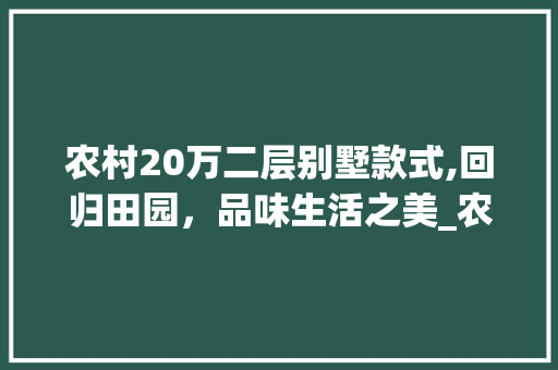 农村20万二层别墅款式,回归田园，品味生活之美_农村20万二层别墅款式 家居设计
