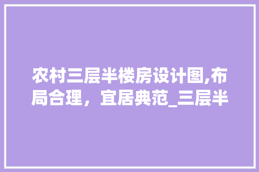 农村三层半楼房设计图,布局合理，宜居典范_三层半楼房设计图农村平面图 二手房
