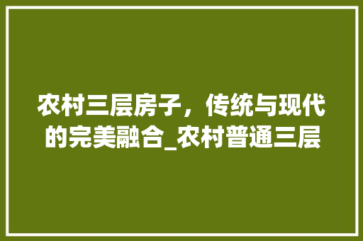 农村三层房子，传统与现代的完美融合_农村普通三层房子图片高清 家居装饰