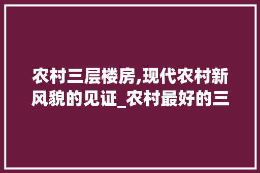农村三层楼房,现代农村新风貌的见证_农村最好的三层楼房图片大全