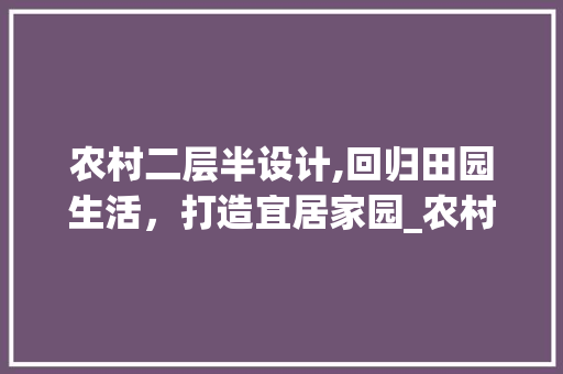 农村二层半设计,回归田园生活，打造宜居家园_农村一般二层半设计图