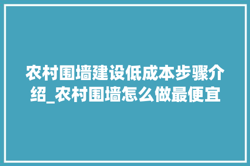 农村围墙建设低成本步骤介绍_农村围墙怎么做最便宜 家居设计