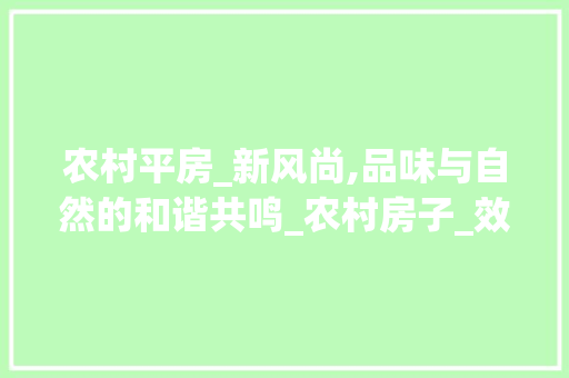 农村平房_新风尚,品味与自然的和谐共鸣_农村房子_效果图片平房，农村平房实拍。