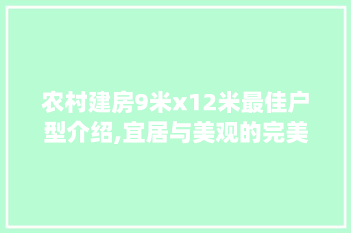 农村建房9米x12米最佳户型介绍,宜居与美观的完美融合_农村建房9米x12米最佳户型 家居装饰