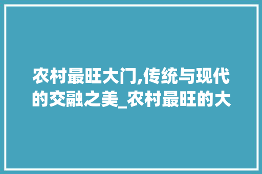 农村最旺大门,传统与现代的交融之美_农村最旺的大门图片 家居装饰