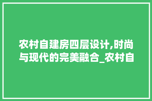 农村自建房四层设计,时尚与现代的完美融合_农村自建房四层设计图及效果图
