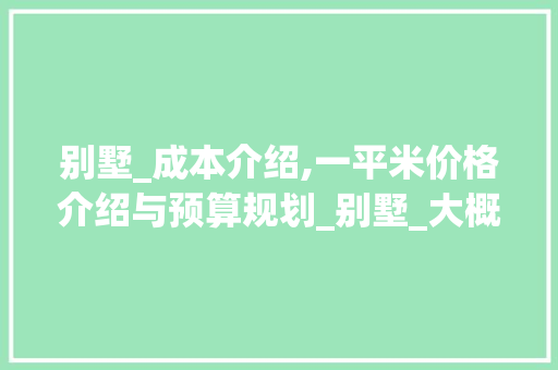 别墅_成本介绍,一平米价格介绍与预算规划_别墅_大概多少钱一平米 家居设计