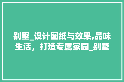 别墅_设计图纸与效果,品味生活，打造专属家园_别墅_设计图纸及效果大全图 买房须知