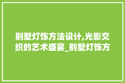 别墅灯饰方法设计,光影交织的艺术盛宴_别墅灯饰方法设计