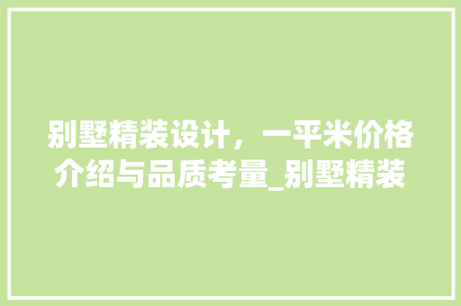 别墅精装设计，一平米价格介绍与品质考量_别墅精装设计多少钱一平