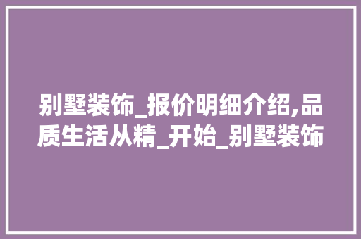 别墅装饰_报价明细介绍,品质生活从精_开始_别墅装饰_报价明细