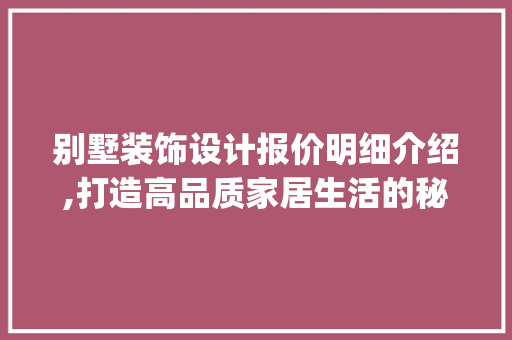 别墅装饰设计报价明细介绍,打造高品质家居生活的秘密武器_别墅装饰设计报价明细表 装修知识