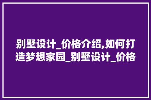 别墅设计_价格介绍,如何打造梦想家园_别墅设计_价格表大全