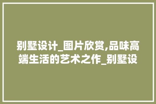 别墅设计_图片欣赏,品味高端生活的艺术之作_别墅设计_图片欣赏大全