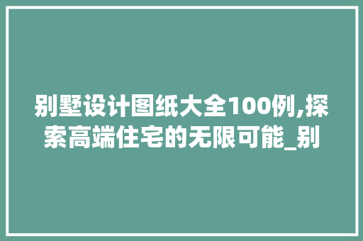 别墅设计图纸大全100例,探索高端住宅的无限可能_别墅设计图纸大全100例