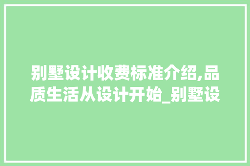 别墅设计收费标准介绍,品质生活从设计开始_别墅设计收费标准是多少 家居装饰