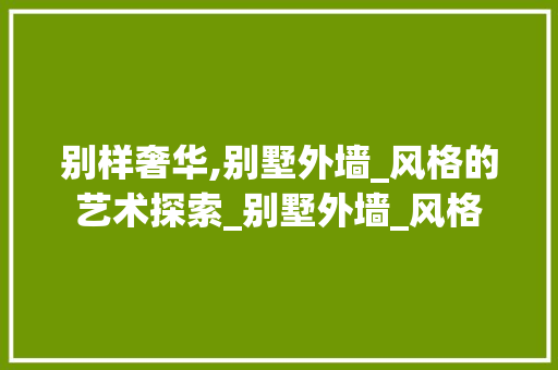 别样奢华,别墅外墙_风格的艺术探索_别墅外墙_风格 二手房