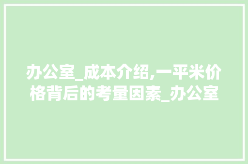 办公室_成本介绍,一平米价格背后的考量因素_办公室_一般要多少钱一平米 家居设计