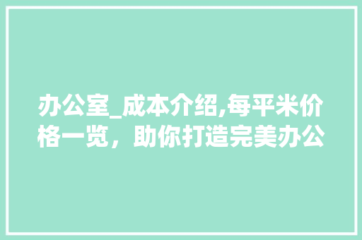办公室_成本介绍,每平米价格一览，助你打造完美办公空间_办公室_每平米要多少钱