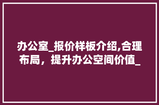 办公室_报价样板介绍,合理布局，提升办公空间价值_办公室_报价样板 二手房