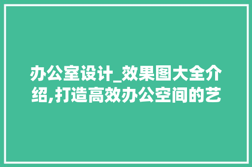 办公室设计_效果图大全介绍,打造高效办公空间的艺术_办公室设计_效果图大全