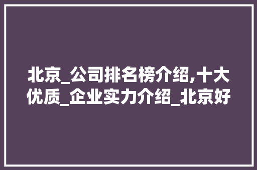 北京_公司排名榜介绍,十大优质_企业实力介绍_北京好的_公司排名榜