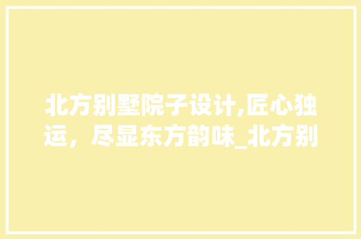 北方别墅院子设计,匠心独运，尽显东方韵味_北方别墅院子设计图