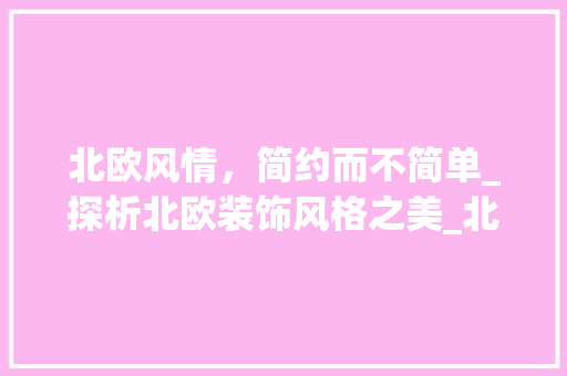 北欧风情，简约而不简单_探析北欧装饰风格之美_北欧装饰风格效果图 二手房