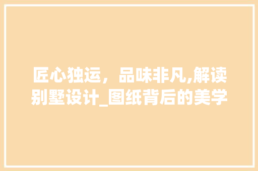 匠心独运，品味非凡,解读别墅设计_图纸背后的美学智慧_别墅设计_图纸图片 家居装饰