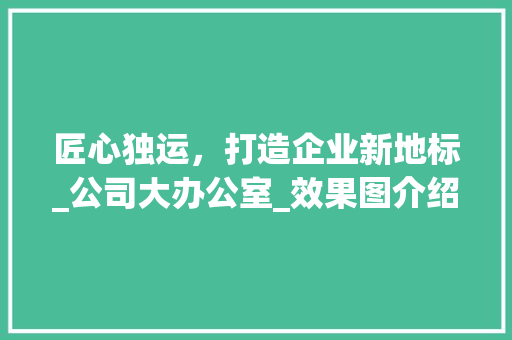 匠心独运，打造企业新地标_公司大办公室_效果图介绍_公司大办公室_效果图