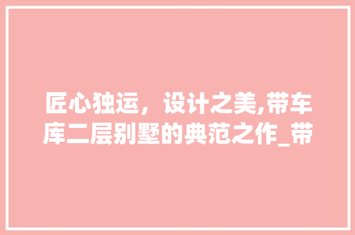 匠心独运，设计之美,带车库二层别墅的典范之作_带车库二层别墅设计图及效果图 家居设计