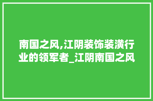 南国之风,江阴装饰装潢行业的领军者_江阴南国之风装饰装潢公司 家居装饰