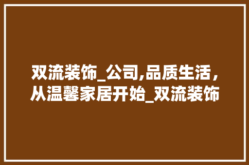 双流装饰_公司,品质生活，从温馨家居开始_双流装饰_公司 装修知识