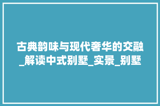古典韵味与现代奢华的交融_解读中式别墅_实景_别墅中式_实景照片