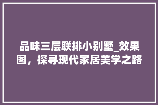 品味三层联排小别墅_效果图，探寻现代家居美学之路_三层联排小别墅_效果图