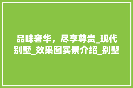 品味奢华，尽享尊贵_现代别墅_效果图实景介绍_别墅_效果图实景款式 二手房
