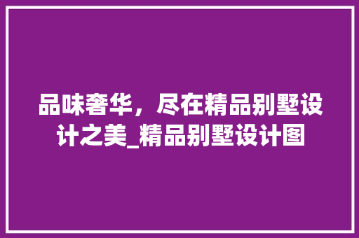 品味奢华，尽在精品别墅设计之美_精品别墅设计图 二手房