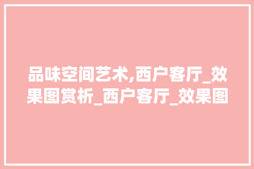 品味空间艺术,西户客厅_效果图赏析_西户客厅_效果图 买房须知