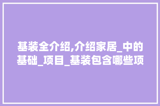 基装全介绍,介绍家居_中的基础_项目_基装包含哪些项目 买房须知