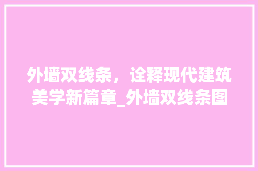 外墙双线条，诠释现代建筑美学新篇章_外墙双线条图片大全 家居设计