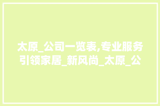太原_公司一览表,专业服务引领家居_新风尚_太原_公司一览表