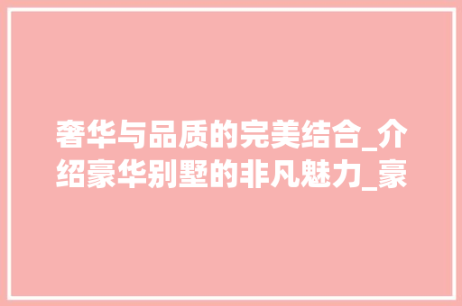 奢华与品质的完美结合_介绍豪华别墅的非凡魅力_豪华别墅