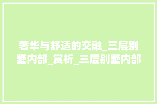 奢华与舒适的交融_三层别墅内部_赏析_三层别墅内部_图片欣赏