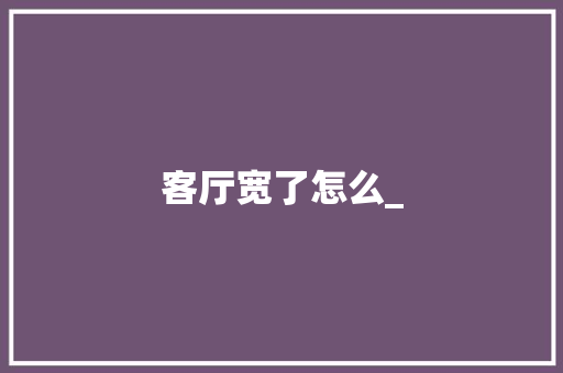 客厅宽了怎么_