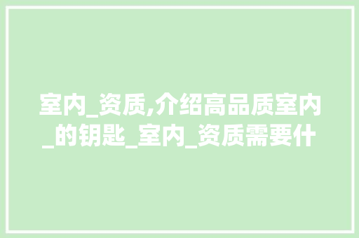 室内_资质,介绍高品质室内_的钥匙_室内_资质需要什么条件 家居装饰