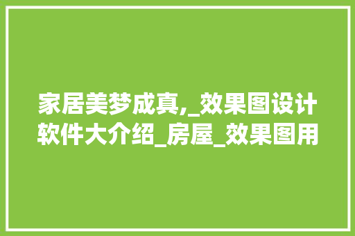 家居美梦成真,_效果图设计软件大介绍_房屋_效果图用什么软件设计