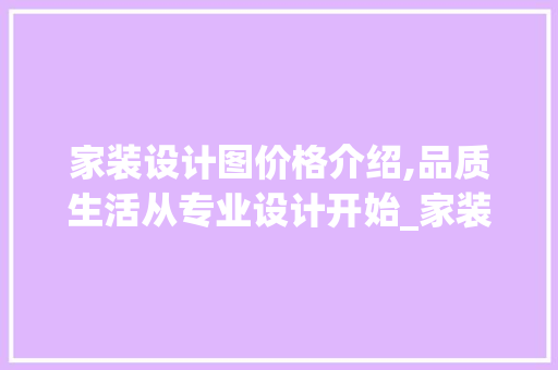 家装设计图价格介绍,品质生活从专业设计开始_家装设计图价格表