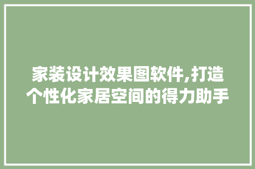 家装设计效果图软件,打造个性化家居空间的得力助手_家装设计效果图软件免费 家居装饰