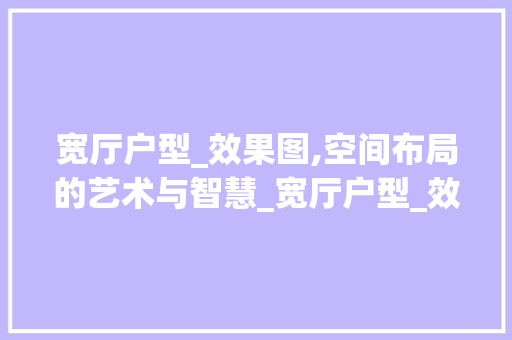 宽厅户型_效果图,空间布局的艺术与智慧_宽厅户型_效果图 二手房